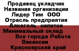 Продавец укладчик › Название организации ­ Лидер Тим, ООО › Отрасль предприятия ­ Алкоголь, напитки › Минимальный оклад ­ 28 800 - Все города Работа » Вакансии   . Красноярский край,Бородино г.